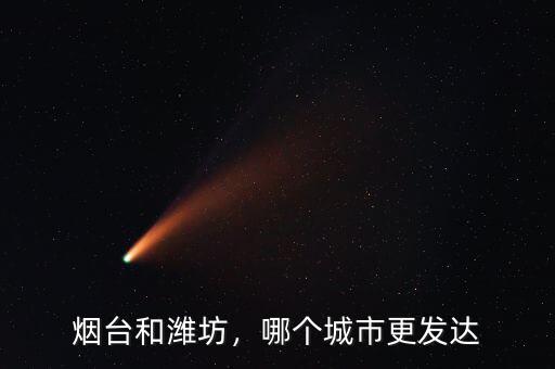 煙臺(tái)和濰坊，哪個(gè)城市更發(fā)達(dá)