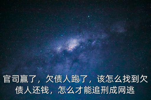 官司贏了，欠債人跑了，該怎么找到欠債人還錢，怎么才能追刑成網(wǎng)逃