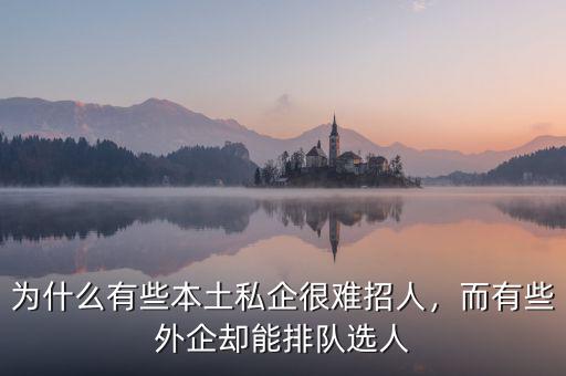 為什么有些本土私企很難招人，而有些外企卻能排隊(duì)選人
