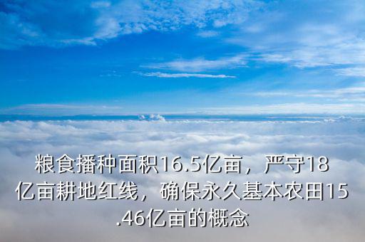 糧食播種面積16.5億畝，嚴(yán)守18億畝耕地紅線，確保永久基本農(nóng)田15.46億畝的概念