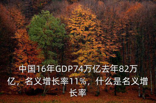 中國(guó)16年GDP74萬(wàn)億去年82萬(wàn)億，名義增長(zhǎng)率11%，什么是名義增長(zhǎng)率