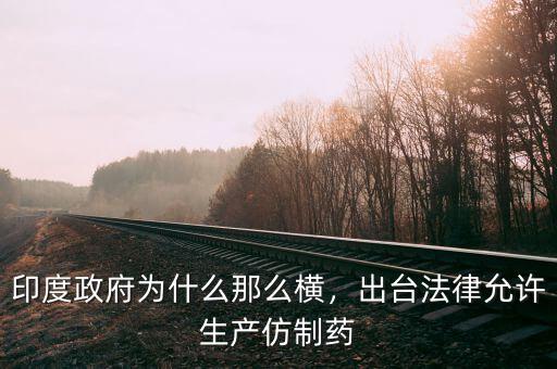 印度政府為什么那么橫，出臺法律允許生產(chǎn)仿制藥