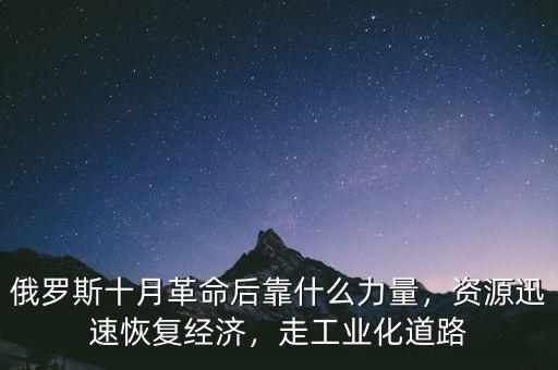 俄羅斯十月革命后靠什么力量，資源迅速恢復(fù)經(jīng)濟，走工業(yè)化道路