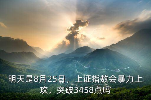 明天是8月25日，上證指數(shù)會(huì)暴力上攻，突破3458點(diǎn)嗎