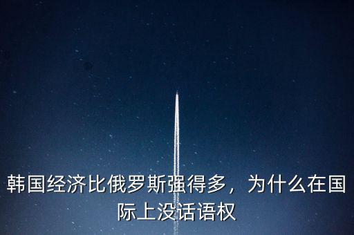 韓國(guó)經(jīng)濟(jì)比俄羅斯強(qiáng)得多，為什么在國(guó)際上沒話語(yǔ)權(quán)