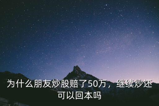 為什么朋友炒股賠了50萬，繼續(xù)炒還可以回本嗎