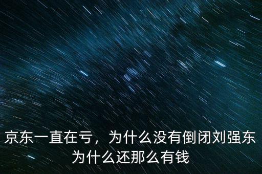 京東一直在虧，為什么沒(méi)有倒閉劉強(qiáng)東為什么還那么有錢(qián)