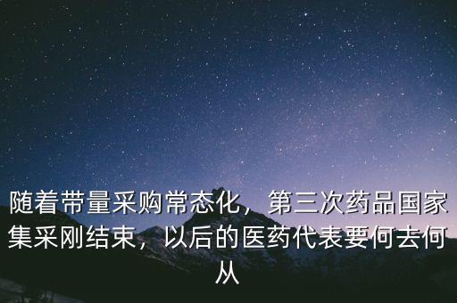 隨著帶量采購常態(tài)化，第三次藥品國家集采剛結(jié)束，以后的醫(yī)藥代表要何去何從