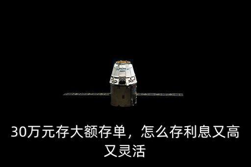 30萬元存大額存單，怎么存利息又高又靈活