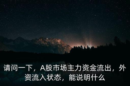 請問一下，A股市場主力資金流出，外資流入狀態(tài)，能說明什么