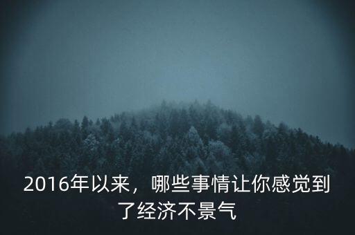 2016年以來，哪些事情讓你感覺到了經(jīng)濟(jì)不景氣