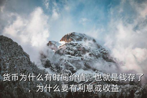 貨幣為什么有時間價值，也就是錢存了，為什么要有利息或收益