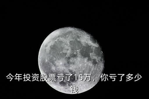 今年投資股票虧了15萬，你虧了多少錢