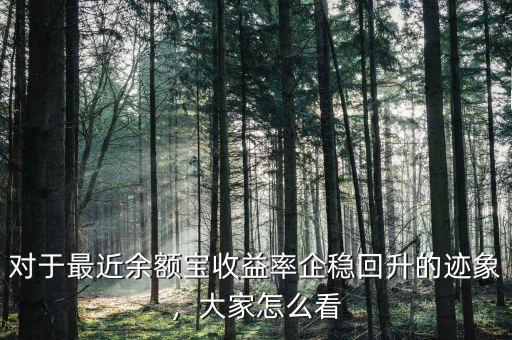 對(duì)于最近余額寶收益率企穩(wěn)回升的跡象，大家怎么看