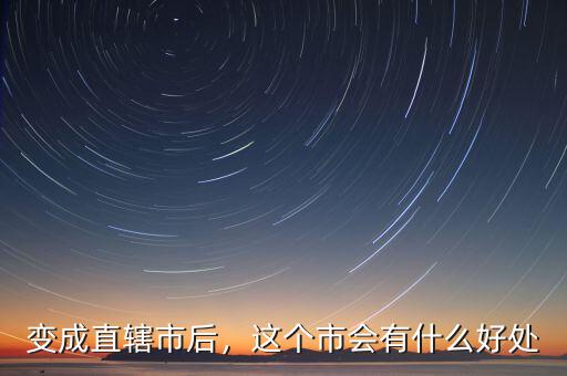 變成直轄市后，這個(gè)市會(huì)有什么好處