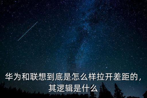 華為和聯(lián)想到底是怎么樣拉開差距的，其邏輯是什么