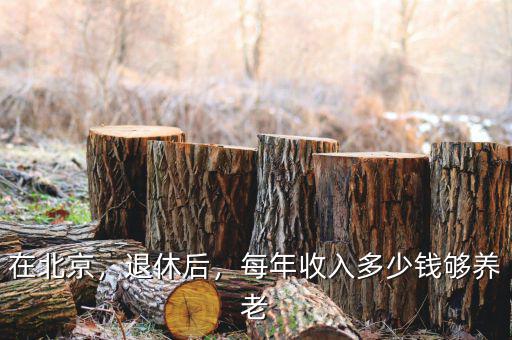 在北京，退休后，每年收入多少錢夠養(yǎng)老