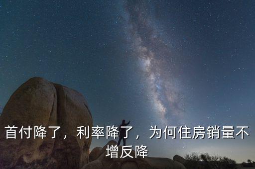 首付降了，利率降了，為何住房銷量不增反降