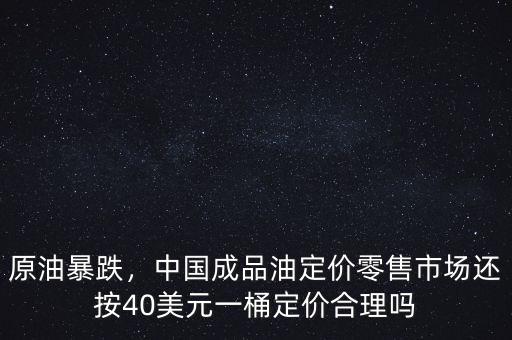 原油暴跌，中國(guó)成品油定價(jià)零售市場(chǎng)還按40美元一桶定價(jià)合理嗎