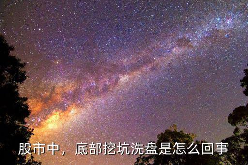 股市中，底部挖坑洗盤是怎么回事