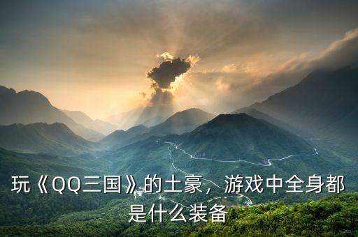 玩《QQ三國》的土豪，游戲中全身都是什么裝備