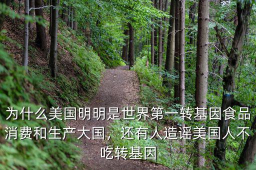 為什么美國明明是世界第一轉(zhuǎn)基因食品消費(fèi)和生產(chǎn)大國，還有人造謠美國人不吃轉(zhuǎn)基因
