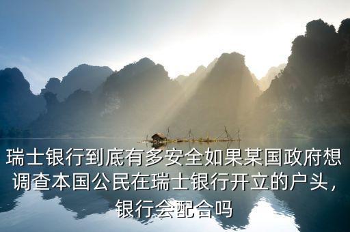 瑞士銀行到底有多安全如果某國政府想調(diào)查本國公民在瑞士銀行開立的戶頭，銀行會配合嗎