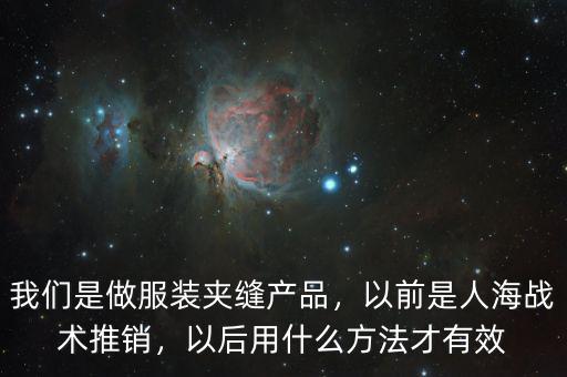 我們是做服裝夾縫產(chǎn)品，以前是人海戰(zhàn)術(shù)推銷，以后用什么方法才有效