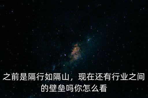 之前是隔行如隔山，現(xiàn)在還有行業(yè)之間的壁壘嗎你怎么看