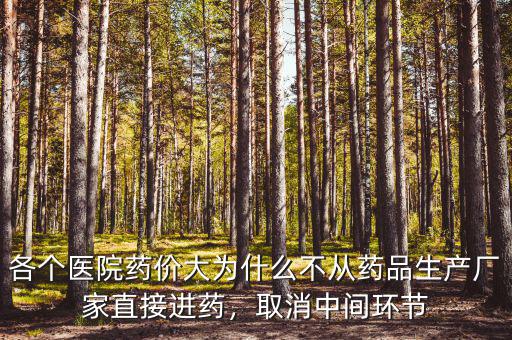 各個醫(yī)院藥價大為什么不從藥品生產(chǎn)廠家直接進藥，取消中間環(huán)節(jié)