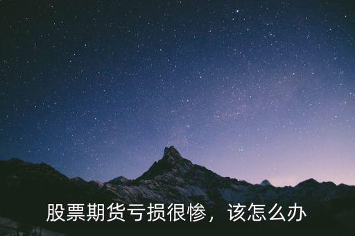 股票期貨虧損很慘，該怎么辦