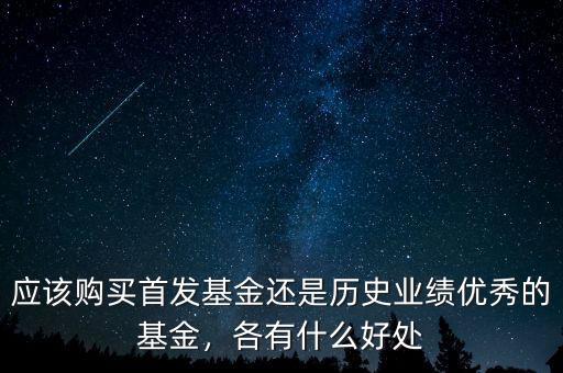 應該購買首發(fā)基金還是歷史業(yè)績優(yōu)秀的基金，各有什么好處