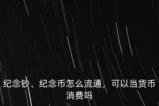 紀念鈔、紀念幣怎么流通，可以當(dāng)貨幣消費嗎