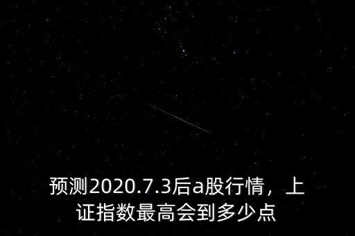 預(yù)測2020.7.3后a股行情，上證指數(shù)最高會到多少點(diǎn)