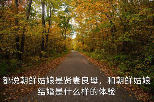 都說朝鮮姑娘是賢妻良母，和朝鮮姑娘結(jié)婚是什么樣的體驗