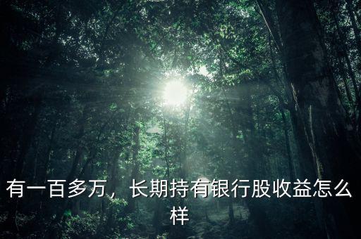 有一百多萬，長期持有銀行股收益怎么樣