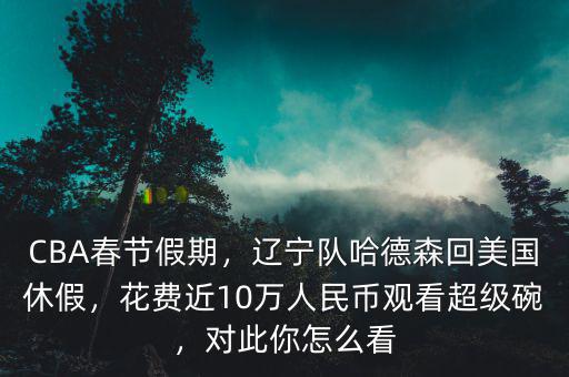 CBA春節(jié)假期，遼寧隊哈德森回美國休假，花費近10萬人民幣觀看超級碗，對此你怎么看