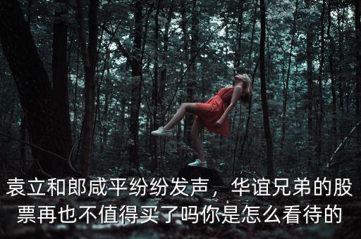 袁立和郎咸平紛紛發(fā)聲，華誼兄弟的股票再也不值得買(mǎi)了嗎你是怎么看待的