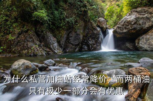 為什么私營(yíng)加油站經(jīng)常降價(jià)，而兩桶油只有極少一部分會(huì)有優(yōu)惠