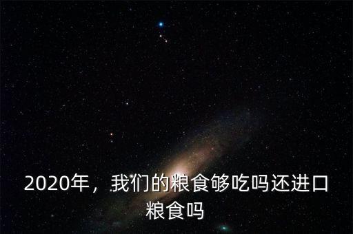 2020年，我們的糧食夠吃嗎還進(jìn)口糧食嗎
