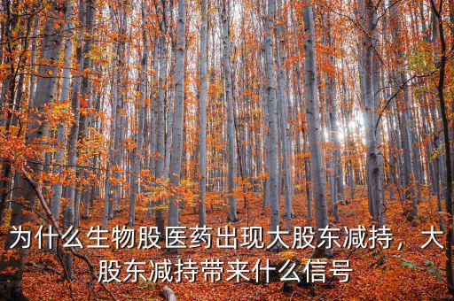 為什么生物股醫(yī)藥出現(xiàn)大股東減持，大股東減持帶來(lái)什么信號(hào)