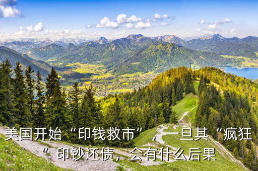 美國開始“印錢救市”，一旦其“瘋狂”印鈔還債，會有什么后果