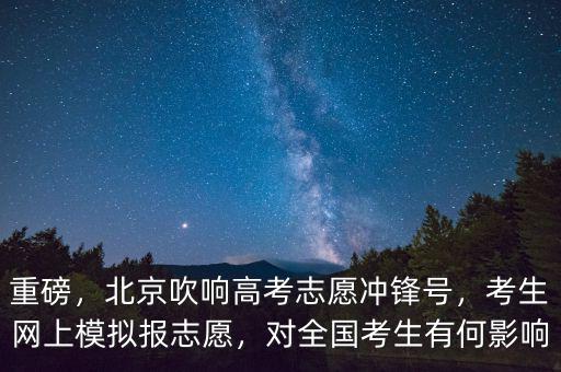重磅，北京吹響高考志愿沖鋒號，考生網(wǎng)上模擬報(bào)志愿，對全國考生有何影響