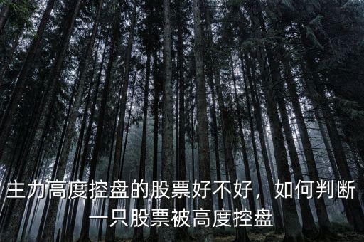 主力高度控盤(pán)的股票好不好，如何判斷一只股票被高度控盤(pán)