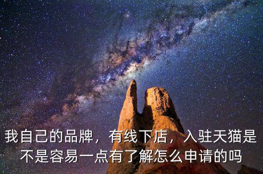 我自己的品牌，有線下店，入駐天貓是不是容易一點有了解怎么申請的嗎