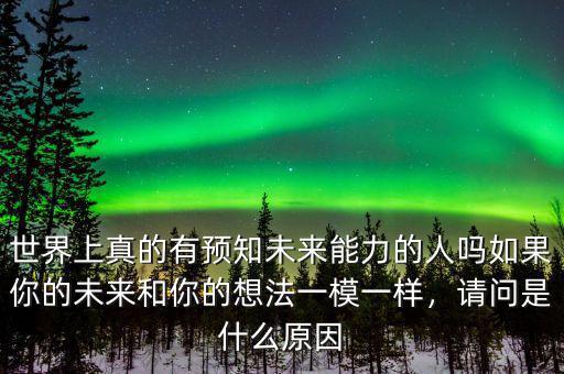 世界上真的有預(yù)知未來能力的人嗎如果你的未來和你的想法一模一樣，請問是什么原因