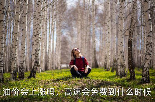 油價會上漲嗎，高速會免費到什么時候