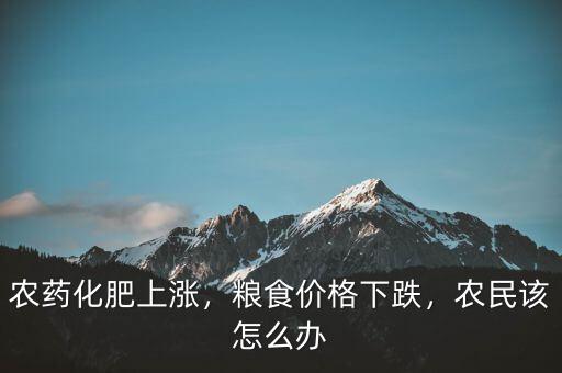 農(nóng)藥化肥上漲，糧食價(jià)格下跌，農(nóng)民該怎么辦