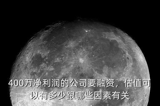 400萬凈利潤的公司要融資，估值可以有多少跟哪些因素有關(guān)
