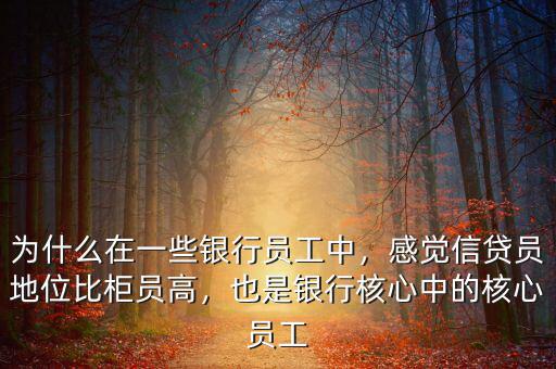 為什么在一些銀行員工中，感覺(jué)信貸員地位比柜員高，也是銀行核心中的核心員工